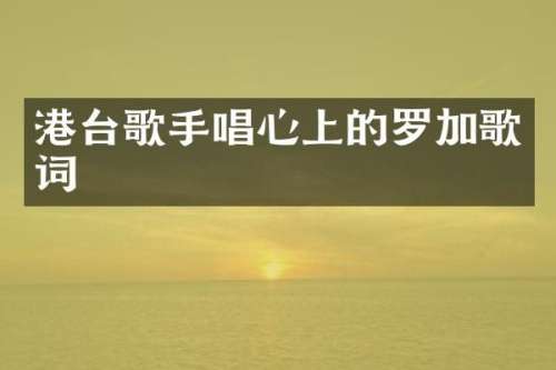 港台歌手唱心上的罗加歌词