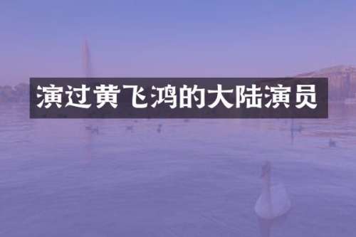 演过黄飞鸿的大陆演员