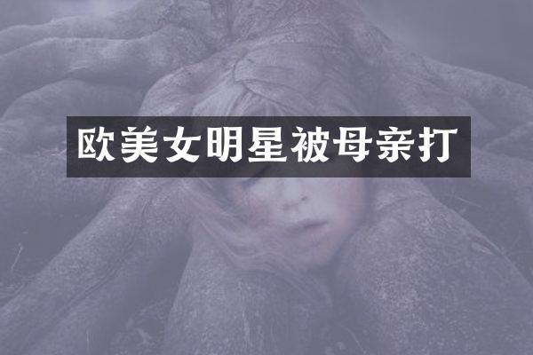 欧明星被母亲打