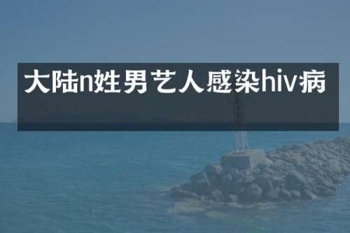 大陆n姓男艺人感染hiv病毒