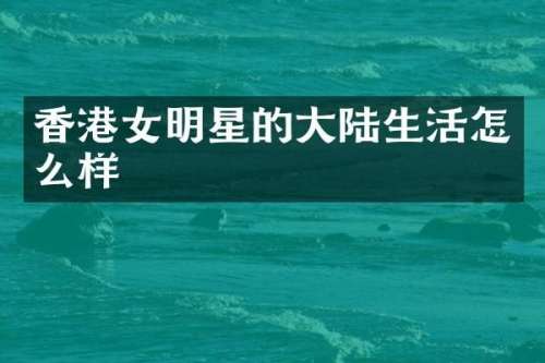 香港女明星的大陆生活怎么样