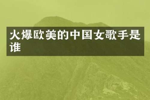 火爆欧美的中国女歌手是谁