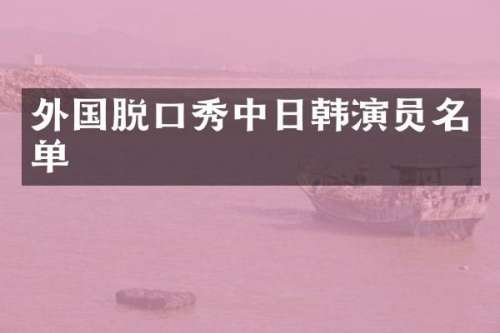 外国脱口秀中日韩演员名单