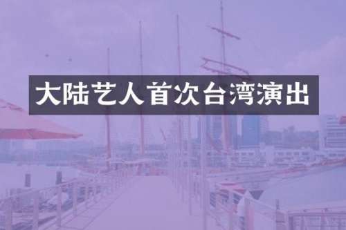 大陆艺人首次台湾演出