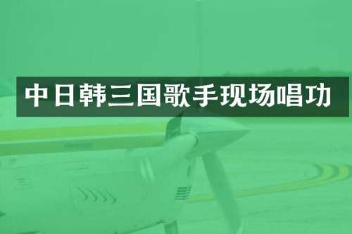 中日韩三国歌手现场唱功
