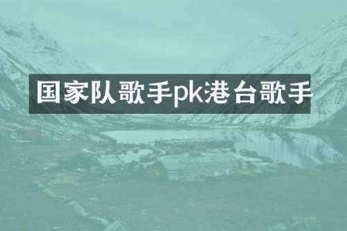 国家队歌手pk港台歌手