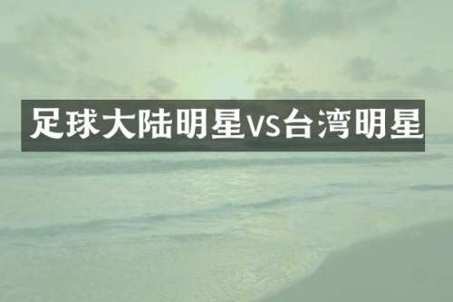 足球大陆明星vs台湾明星