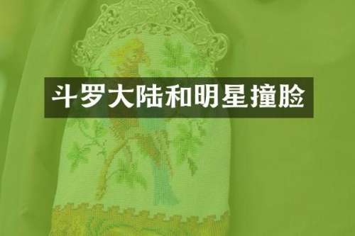 斗罗大陆和明星撞脸