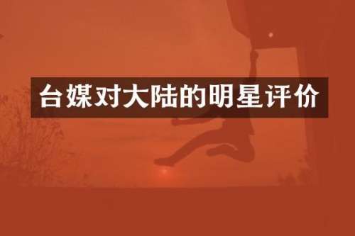 台媒对大陆的明星评价