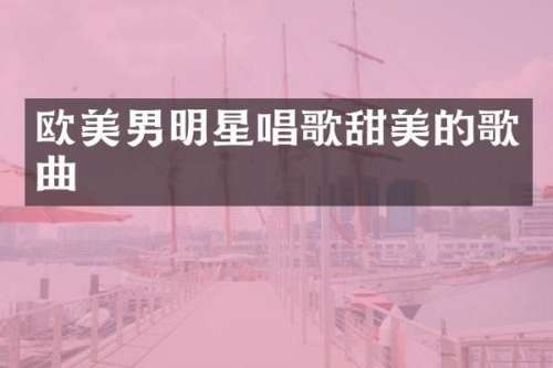 欧美男明星唱歌甜美的歌曲