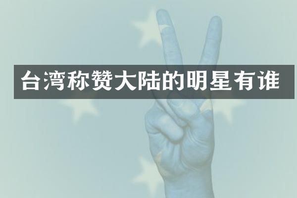 台湾称赞大陆的明星有谁