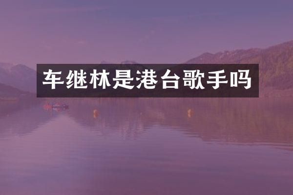 车继林是港台歌手吗