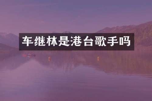 车继林是港台歌手吗