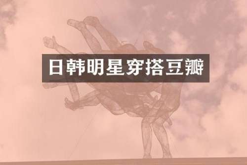 日韩明星穿搭豆瓣