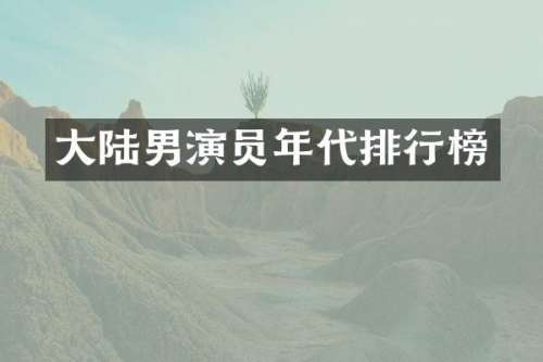 大陆男演员年代排行榜