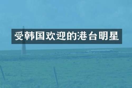 受韩国欢迎的港台明星