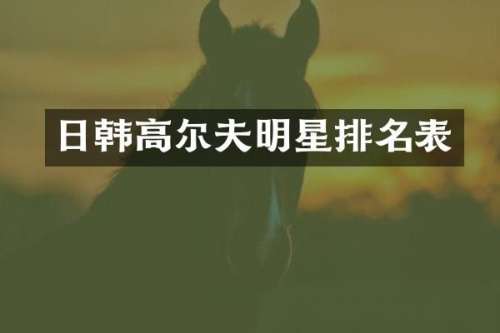 日韩高尔夫明星排名表
