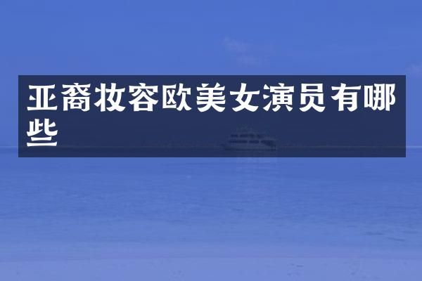 亚裔妆容欧演员有哪些