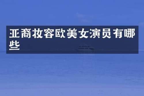 亚裔妆容欧演员有哪些