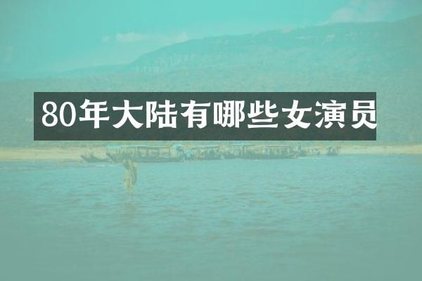 80年大陆有哪些女演员