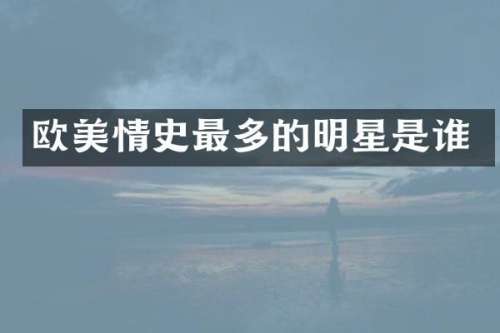 欧美情史最多的明星是谁