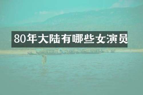 80年大陆有哪些女演员