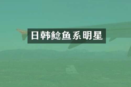 日韩鲶鱼系明星