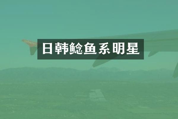 日韩鲶鱼系明星