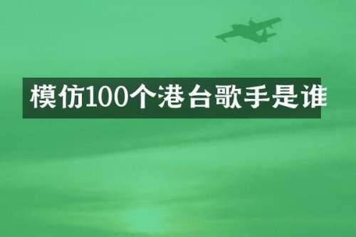 模仿100个港台歌手是谁