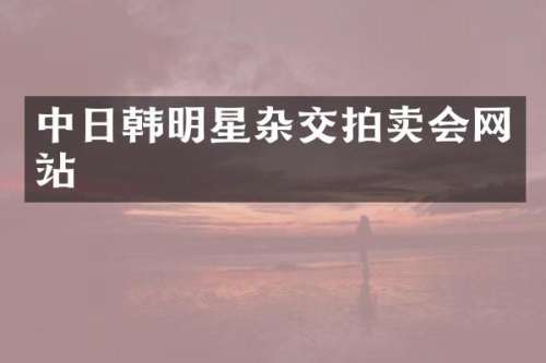 中日韩明星杂交拍卖会网站