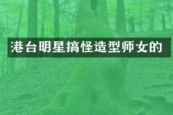 港台明星搞怪造型师女的