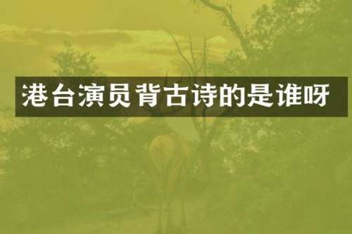 港台演员背古诗的是谁呀