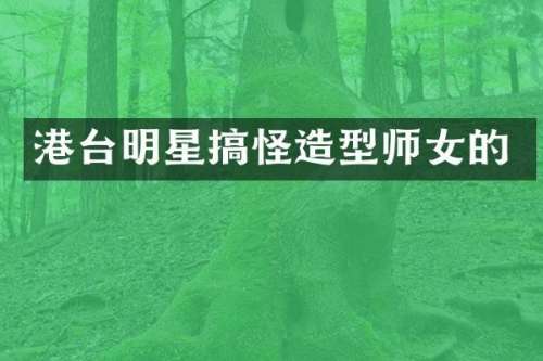 港台明星搞怪造型师女的