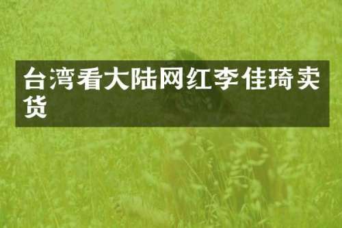 台湾看大陆网红李佳琦卖货