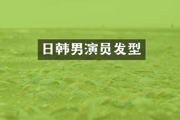 日韩男演员发型