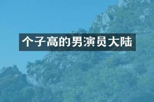 个子高的男演员大陆