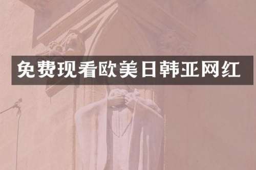 免费现看欧美日韩亚网红