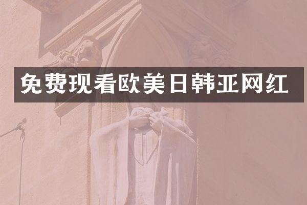 免费现看欧美日韩亚网红