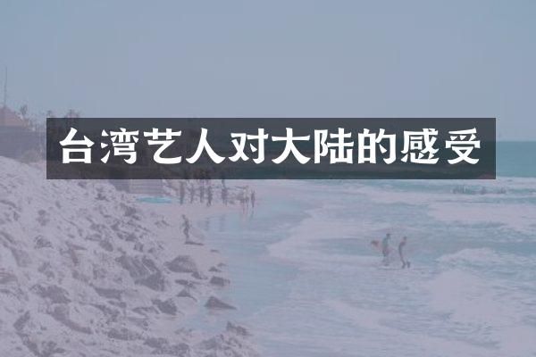 台湾艺人对大陆的感受