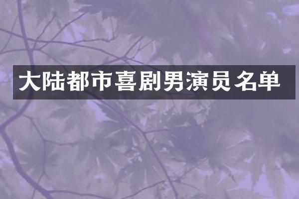 大陆都市喜剧男演员名单