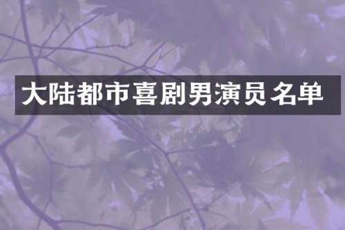 大陆都市喜剧男演员名单