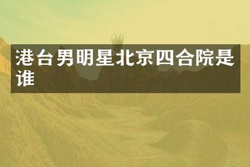港台男明星北京四合院是谁