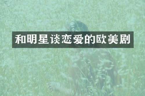 和明星谈恋爱的欧美剧