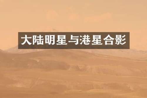 大陆明星与港星合影