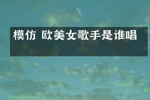 模仿 欧歌手是谁唱的