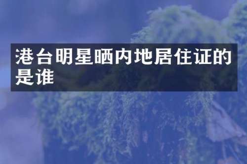 港台明星晒内地居住证的是谁