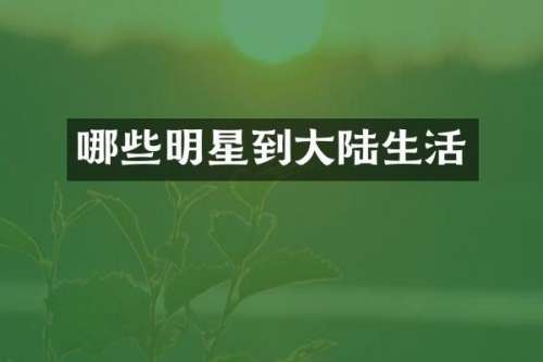 哪些明星到大陆生活