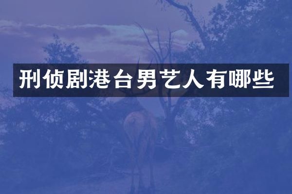 刑侦剧港台男艺人有哪些