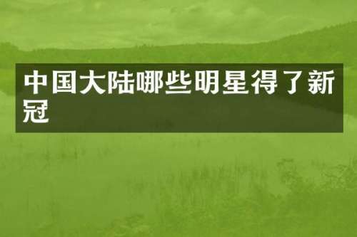 中国大陆哪些明星得了新冠
