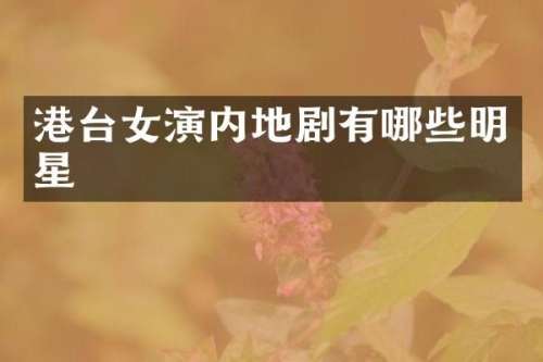 港台女演内地剧有哪些明星